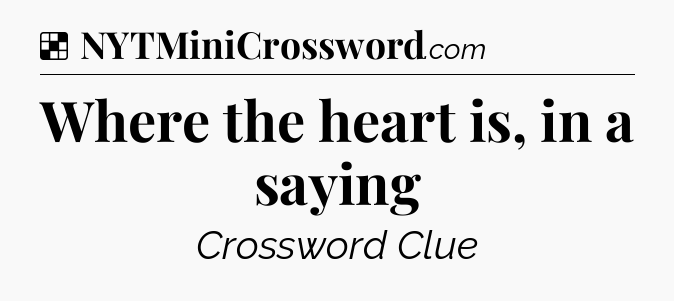 Solution: Where the heart is, in a saying - NYT Crossword