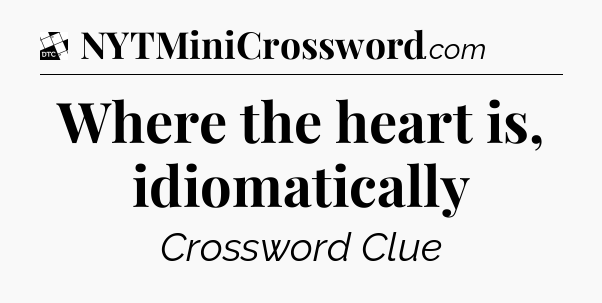 Where the heart is, idiomatically - Daily Themed Classic Crossword