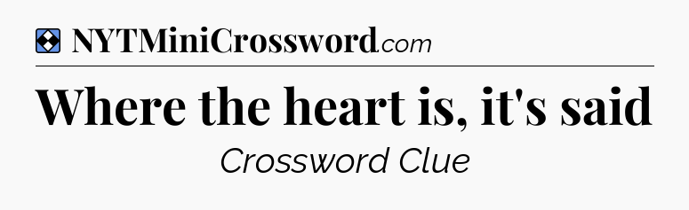 Solution: Where the heart is, it's said - NYT Mini Crossword