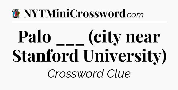 Palo ___ (city near Stanford University) Crossword Clue