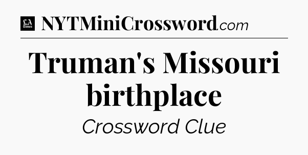 Truman's Missouri birthplace - LA Times Crossword