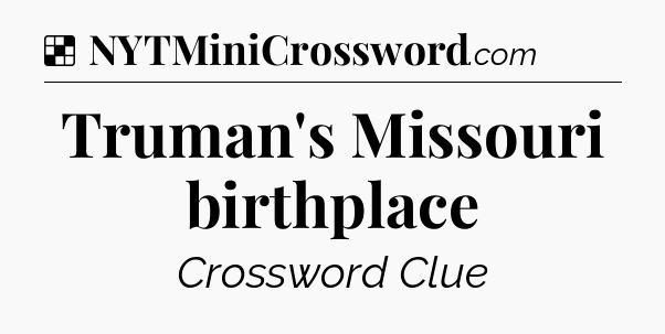 Solution: Truman's Missouri birthplace - NYT Crossword