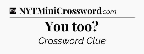 You too Crossword Clue