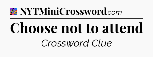 Choose not to attend Crossword Clue