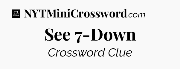 See 7-Down - LA Times Crossword
