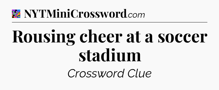 Rousing cheer at a soccer stadium Crossword Clue