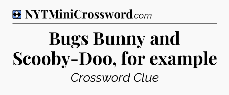 Solution: Bugs Bunny and Scooby-Doo, for example - NYT Mini Crossword