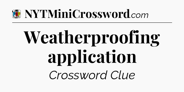 Weatherproofing application Crossword Clue