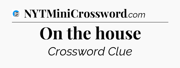 On the house Crossword Clue