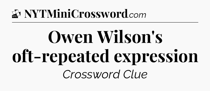 Owen Wilson's oft-repeated expression - Daily Themed Classic Crossword