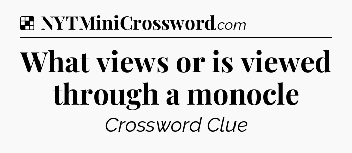 Solution: What views or is viewed through a monocle - NYT Crossword
