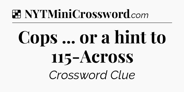 Solution: Cops ... or a hint to 115-Across - NYT Crossword