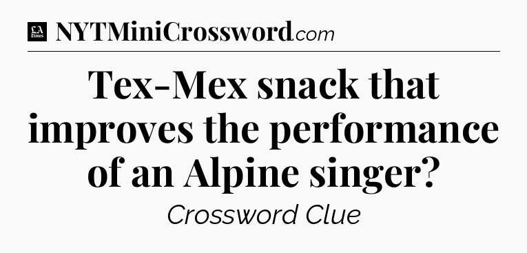 Tex-Mex snack that improves the performance of an Alpine singer - LA Times Crossword