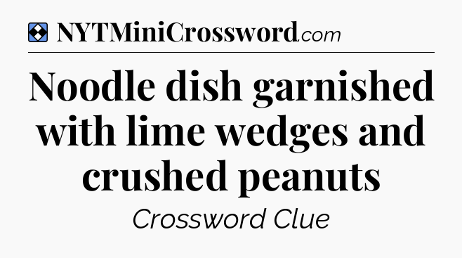 Solution: Noodle dish garnished with lime wedges and crushed peanuts - NYT Mini Crossword