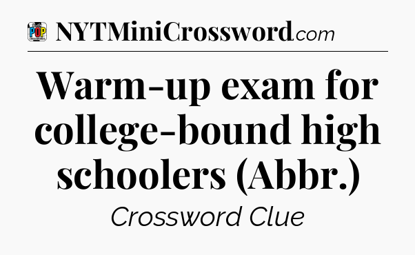 Warm-up exam for college-bound high schoolers (Abbr.) Crossword Clue