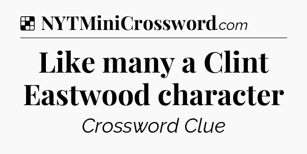 Solution: Like many a Clint Eastwood character - NYT Crossword