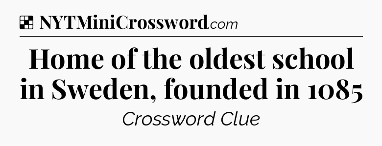 Solution: Home of the oldest school in Sweden, founded in 1085 - NYT Crossword
