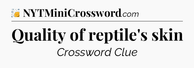 Quality of reptile's skin - 7 Little Words
