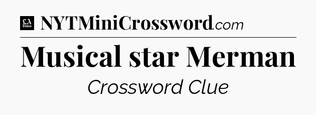 Musical star Merman - LA Times Crossword