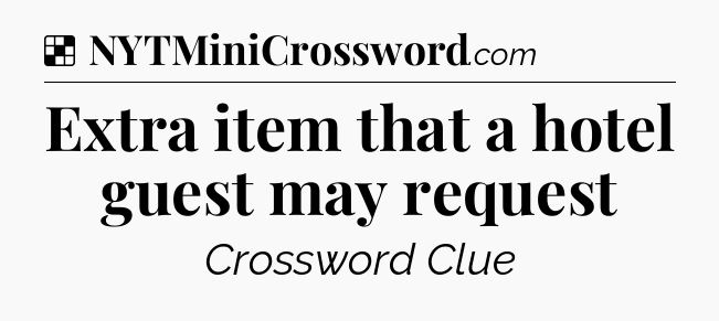 Solution: Extra item that a hotel guest may request - NYT Crossword