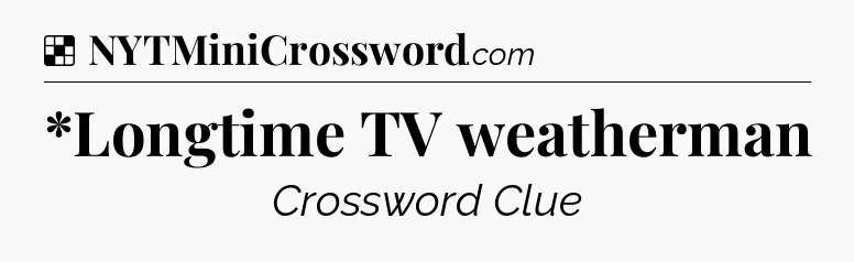 Solution: *Longtime TV weatherman - NYT Crossword