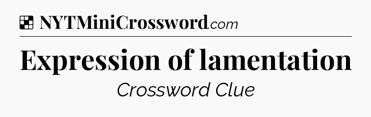 Solution: Expression of lamentation - NYT Crossword