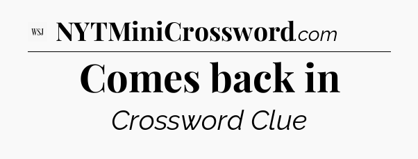Comes back in - WSJ Crossword