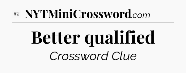 Better qualified - WSJ Crossword