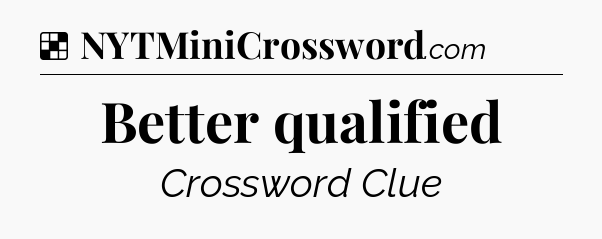 Solution: Better qualified - NYT Crossword