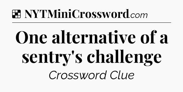 Solution: One alternative of a sentry's challenge - NYT Crossword