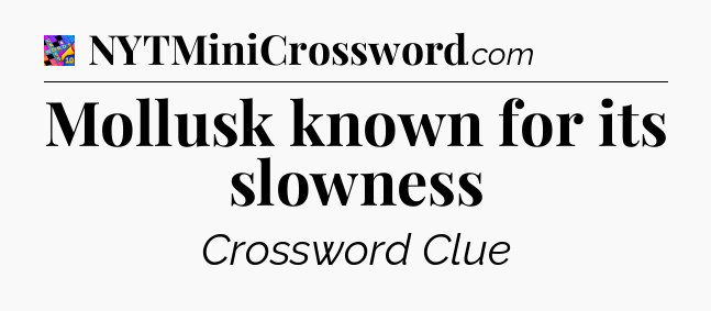 Mollusk known for its slowness Crossword Clue