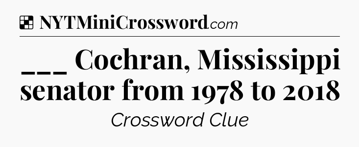 Solution: ___ Cochran, Mississippi senator from 1978 to 2018 - NYT Crossword