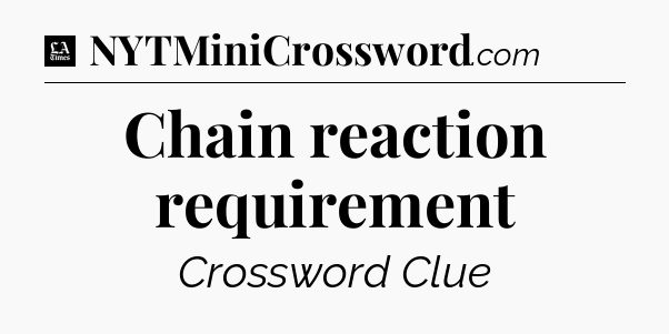 Chain reaction requirement - LA Times Crossword