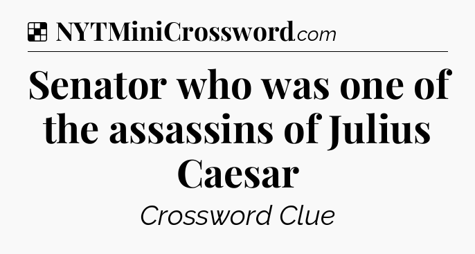 Solution: Senator who was one of the assassins of Julius Caesar - NYT Crossword
