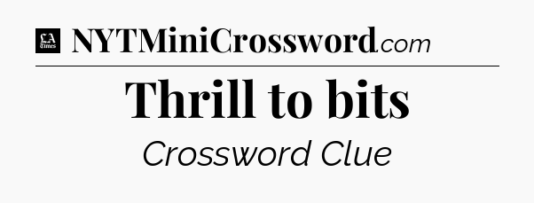 Thrill to bits - LA Times Crossword