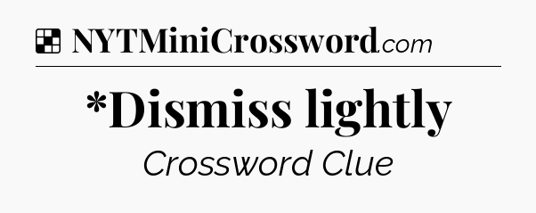 Solution: *Dismiss lightly - NYT Crossword