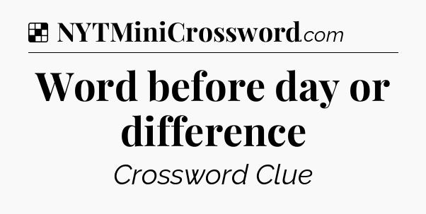 Solution: Word before day or difference - NYT Crossword
