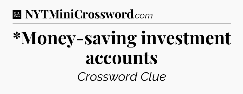 *Money-saving investment accounts - LA Times Crossword