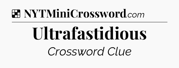 Solution: Ultrafastidious - NYT Crossword