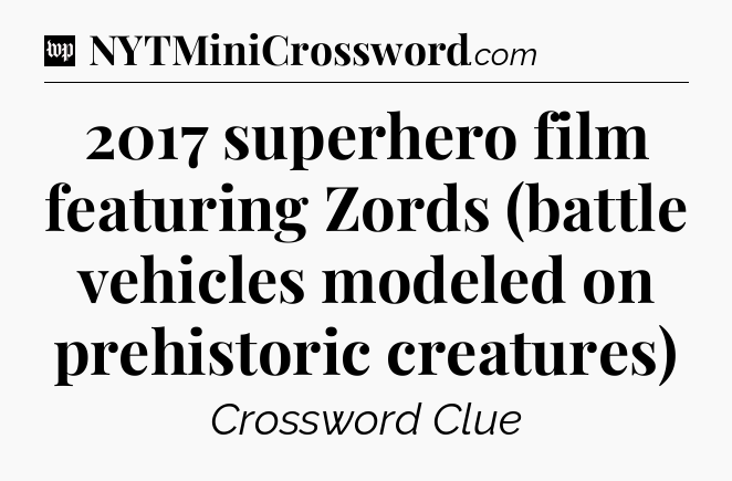 2017 superhero film featuring Zords (battle vehicles modeled on prehistoric creatures) Crossword Clue