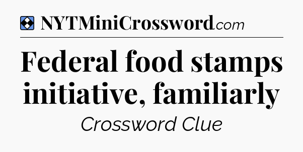 Solution: Federal food stamps initiative, familiarly - NYT Mini Crossword