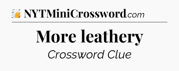 More leathery - 7 Little Words