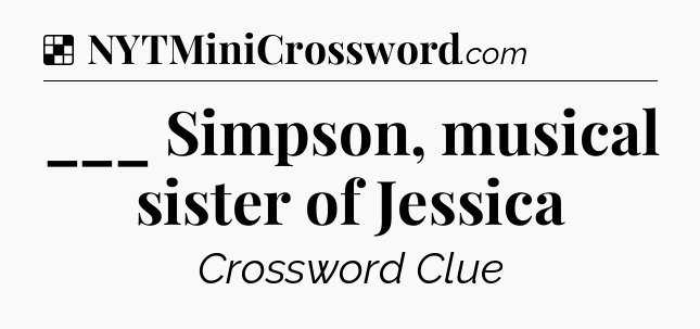 Solution: ___ Simpson, musical sister of Jessica - NYT Crossword