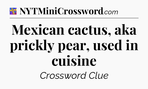 Mexican cactus, aka prickly pear, used in cuisine Codycross