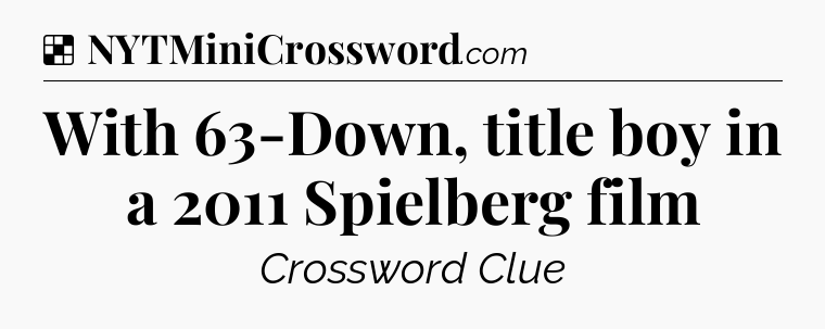 Solution: With 63-Down, title boy in a 2011 Spielberg film - NYT Crossword