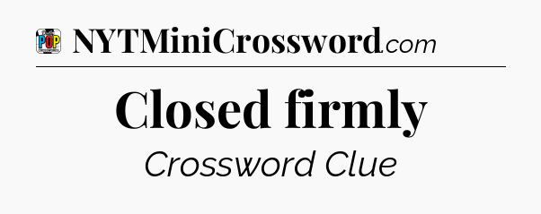 Closed firmly Crossword Clue