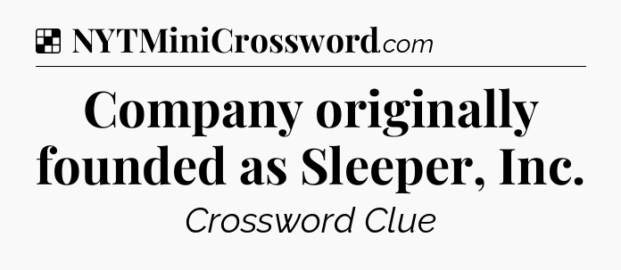 Solution: Company originally founded as Sleeper, Inc - NYT Crossword