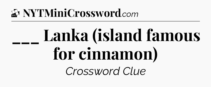 ___ Lanka (island famous for cinnamon) - Daily Themed Classic Crossword