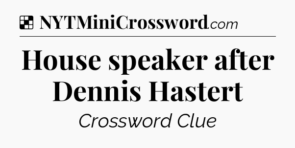 Solution: House speaker after Dennis Hastert - NYT Crossword
