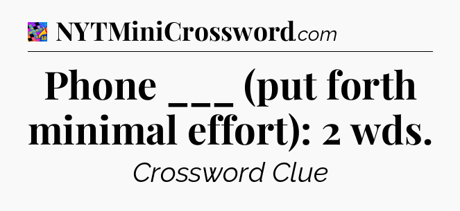 Phone ___ (put forth minimal effort): 2 wds Crossword Clue